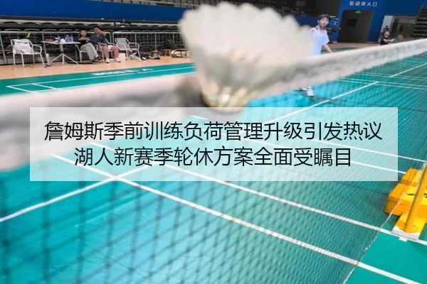 詹姆斯季前训练负荷管理升级引发热议 湖人新赛季轮休方案全面受瞩目